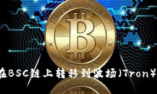TP钱包：如何在BSC链上转移到波场（Tron）链的完整指南