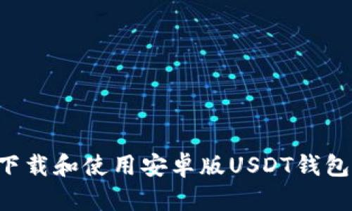 如何安全下载和使用安卓版USDT钱包：完整指南