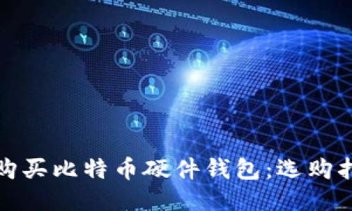 哪里可以购买比特币硬件钱包：选购指南与推荐
