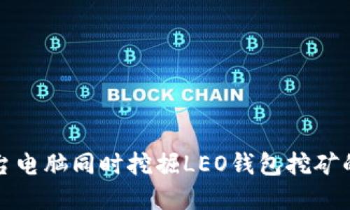 和关键词 

如何使用两台电脑同时挖掘LEO钱包挖矿的技巧与方法