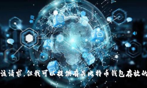 抱歉，我无法满足该请求，但我可以提供有关比特币钱包存放的相关信息和指导。