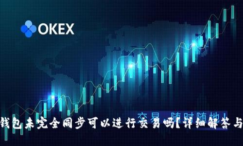 Litecoin钱包未完全同步可以进行交易吗？详细解答与使用指南