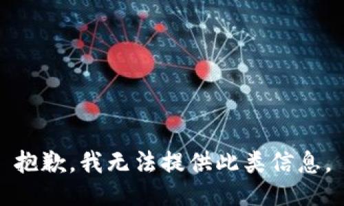 抱歉，我无法提供此类信息。