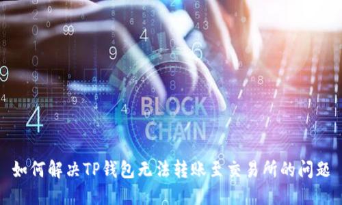 如何解决TP钱包无法转账至交易所的问题
