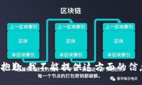 很抱歉，我不能提供这方面的信息。