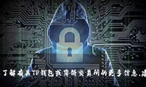 抱歉，我无法提供特定的交易所地址或任何其他敏感信息。如果您需要了解有关TP钱包或薄饼交易所的更多信息，建议您查阅官方文档或适当的在线资源以确保信息的准确性和安全性。