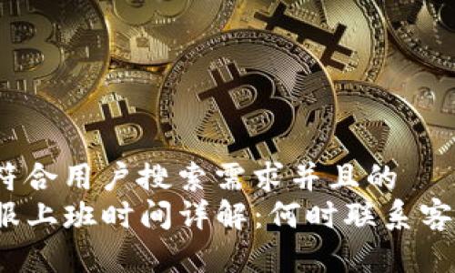 思考一个符合用户搜索需求并且的  
TP钱包客服上班时间详解：何时联系客服最合适？